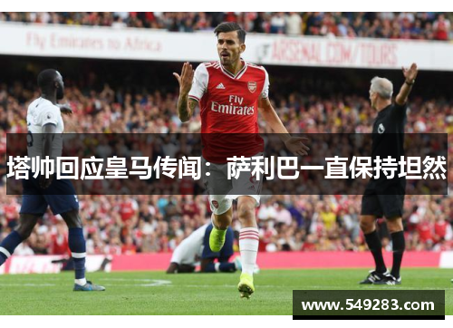 塔帅回应皇马传闻：萨利巴一直保持坦然