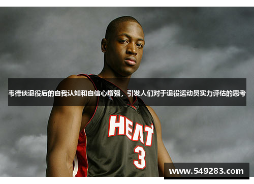 韦德谈退役后的自我认知和自信心增强，引发人们对于退役运动员实力评估的思考