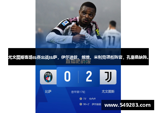 尤文图斯客场比赛出战比萨，伊尔迪兹、戴维、米利克领衔阵容，孔塞桑缺阵。